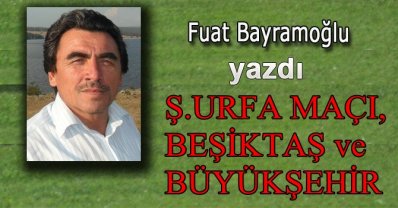 Ş. URFA MAÇI, BEŞİKTAŞ VE BÜYÜKŞEHİR