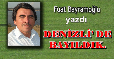 FUAT HOCA YAZDI: DENİZLİDE  BAYILDIK