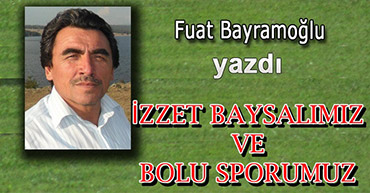 İZZET BAYSALIMIZ ve BOLUSPORUMUZ