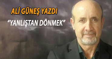 ALİ GÜNEŞ HOCA YAZDI: YANLIŞTAN DÖNMEK