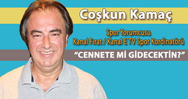 COŞKUN KAMAÇ YAZDI: CENNETE Mİ GİDECEKTİN?