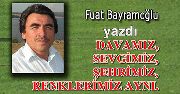 DAVAMIZ, SEVGİMİZ, ŞEHRİMİZ, RENKLERİMİZ AYNI.