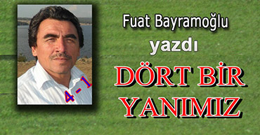 FUAT HOCA YAZDI: DÖRT BİR YANIMIZ