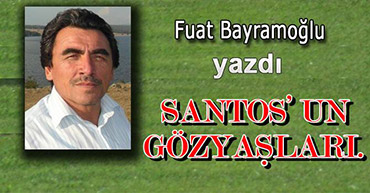 FUAT HOCA YAZDI: SANTOS'UN GÖZYAŞLARI