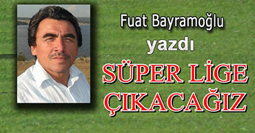 FUAT HOCA YAZDI: SÜPER LİGE ÇIKACAĞIZ