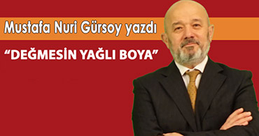 MUSTAFA NURİ HOCA YAZDI; DEĞMESİN YAĞLI BOYA