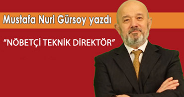 MUSTAFA NURİ GÜRSOY HOCA YAZDI: NÖBETÇİ TEKNİK DİREKTÖR