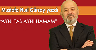 MUSTAFA NURİ GÜRSOY YAZDI: AYNI TAS AYNI HAMAM