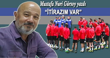 MUSTAFA NURİ GÜRSOY YAZDI: İTİRAZIM VAR