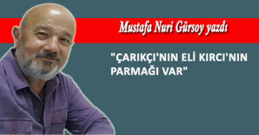 "ÇARIKÇI'NIN ELİ KIRCI'NIN PARMAĞI VAR"