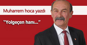 MUHARREM HOCA YAZDI: YOLGEÇEN HANI...