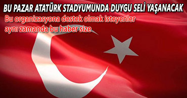 BU PAZAR ATATÜRK STADYUMUNDA DUYGU SELİ YAŞANACAK