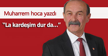 "LA KARDEŞİM DUR DA..."