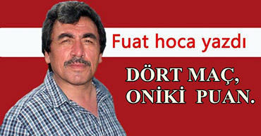 FUAT HOCA YAZDI: DÖRT MAÇ, ONİKİ  PUAN.