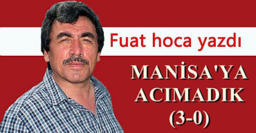 FUAT HOCA YAZDI : MANİSA'YA ACIMADIK (3-0)