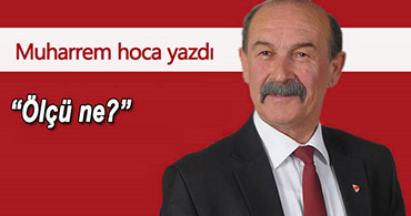 MUHARREM HOCA YAZDI; ÖLÇÜ NE?