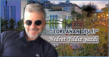 NEDRET YILDIZ YAZDI; ZORLANAN DİŞLİ