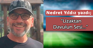 NEDRET YILDIZ YAZDI: "UZAKTAN DAVULUN SESİ..."