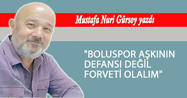 "BOLUSPOR AŞKININ DEFANSI DEĞİL FORVETİ OLALIM"