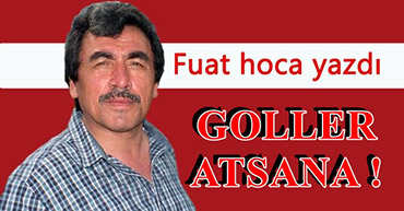 FUAT BAYRAMOĞLU YAZDI: GOLLER ATSANA !