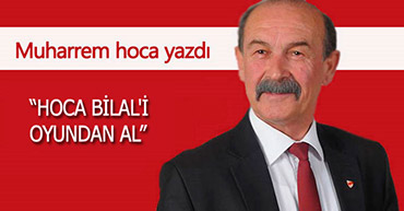 "HOCA BİLAL'İ OYUNDAN AL"