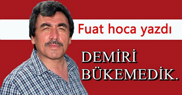 FUAT HOCA YAZDI: DEMİRİ BÜKEMEDİK