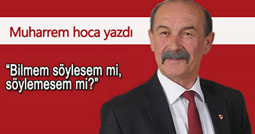 "BİLMEM SÖYLESEM Mİ, SÖYLEMESEM Mİ?"