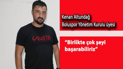 KENAN ALTUNDAĞ "BİR ARAYA GELİRSEK BİR ÇOK ŞEYİ BAŞARABİLİRİZ"