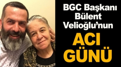 BGC BAŞKANI VELİOĞLU'NUN ACI GÜNÜ