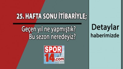 SON İKİ SEZONDA 25'İNCİ HAFTALARI NASIL GEÇTİK?