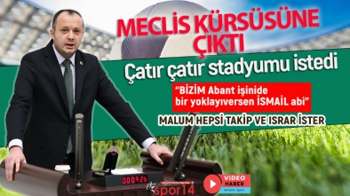 BAZILARI GİBİ SÖZ VERİP "KIVIRMADI" MECLİSTE STADYUMU RESMEN İSTEDİ