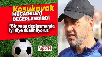 MAÇIN ARDINDAN KOŞUKAVAK'IN AÇIKLAMASI