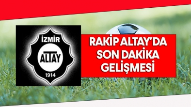 RAKİP ALTAY'DA SON DAKİKA GELİŞMESİ