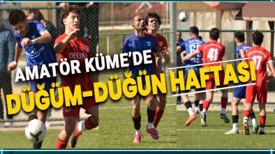 AMATÖR KÜME'DE KİMİNE DÜĞÜM, KİMİNE DÜĞÜN HAFTASI