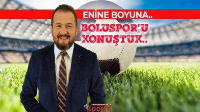 BOLUSPOR'U KONUŞTUK.. ENİNE BOYUNA..