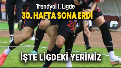 LİGDE 30. HAFTA MAÇLARI TAMAMLANDI