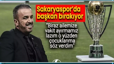 SAKARYASPOR'DA BAŞKAN BIRAKIYOR "ÇOCUKLARIMA SÖZ VERDİM"