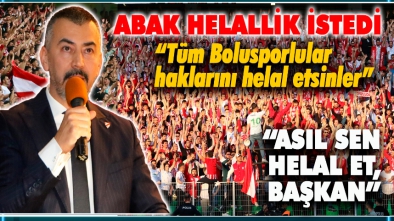 ABAK'IN SON SÖZLERİ BU OLDU "TÜM BOLUSPORLULAR HAKLARINI HELAL ETSİNLER"
