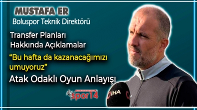 BOLUSPOR'DA TEKNİK DİREKTÖR MUSTAFA ER'DEN AÇIKLAMALAR