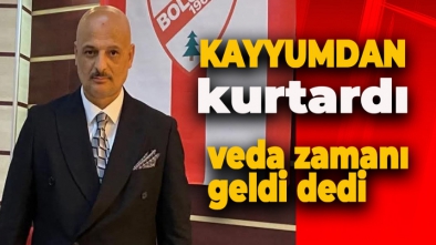 BOLUSPOR'U KAYYUMDAN KURTARMIŞTI. BU SÖZLERLE AYRILDI