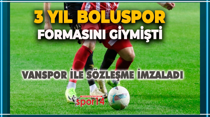 3 YIL SONRA BOLUSPOR'DAN AYRILDI, VANSPOR İLE ANLAŞTI