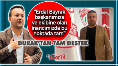 İLHAN DURAK BAŞKAN ERDAL BAYRAK'A TAM DESTEK VERDİ