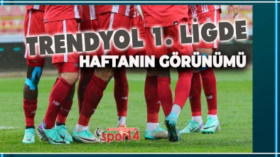 TRENDYOL 1. LİGDE HAFTANIN GÖRÜNÜMÜ