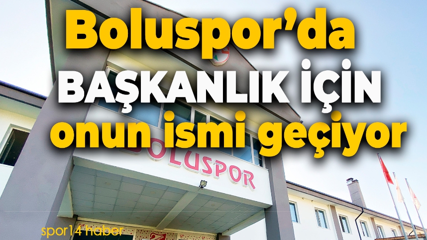 BOLUSPOR'DA BAŞKANLIK İÇİN ONUN İSMİ GEÇİYOR