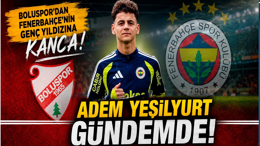 BOLUSPOR'DAN FENERBAHÇE'NİN GENÇ YILDIZINA KANCA! ADEM YEŞİLYURT GÜNDEMDE