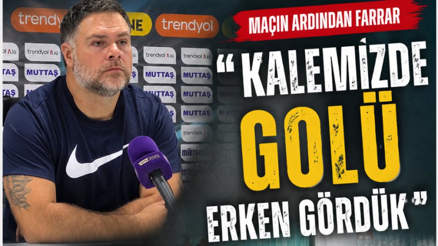 MAÇIN ARDINDAN FARRAR "KALEMİZDE GOLÜ ERKEN GÖRDÜK"