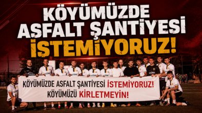 "Köyümüzde Asfalt Şantiyesi İstemiyoruz!"