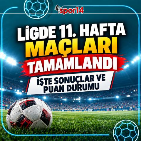 LİGDE 11. HAFTA MAÇLARI TAMAMLANDI. İŞTE SONUÇLAR VE PUAN DURUMU